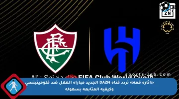«إثارة قمة» تردد قناة DAZN الجديد مباراة الهلال ضد فلومينينسي وكيفية المتابعة بسهولة